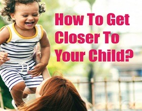 How To Get Closer To Your Child?